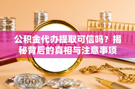 榆林公积金代办提取可信吗？揭秘背后的真相与注意事项