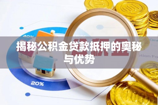 榆林揭秘公积金贷款抵押的奥秘与优势