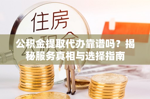 榆林公积金提取代办靠谱吗？揭秘服务真相与选择指南