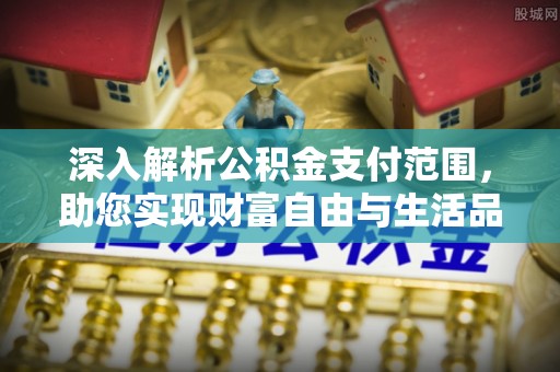 榆林深入解析公积金支付范围，助您实现财富自由与生活品质提升