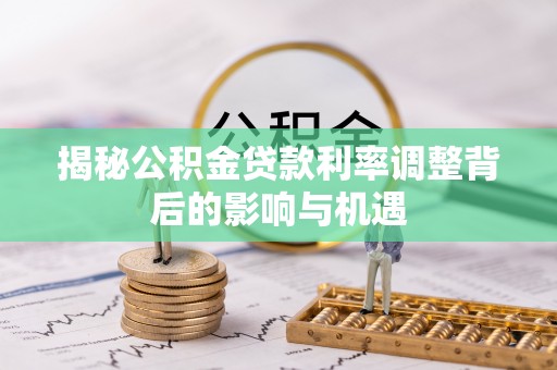 榆林揭秘公积金贷款利率调整背后的影响与机遇