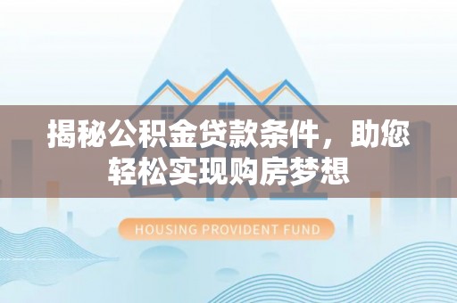 榆林揭秘公积金贷款条件，助您轻松实现购房梦想