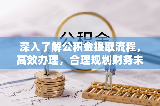 榆林深入了解公积金提取流程，高效办理，合理规划财务未来
