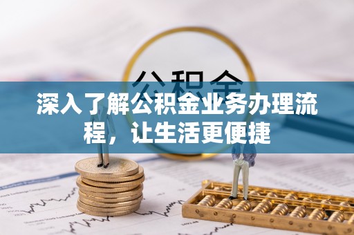 榆林深入了解公积金业务办理流程，让生活更便捷
