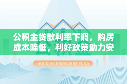 榆林公积金贷款利率下调，购房成本降低，利好政策助力安居梦想