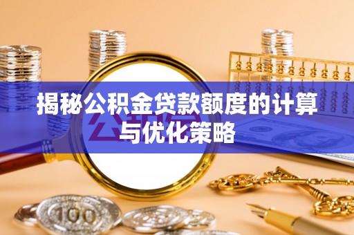 榆林揭秘公积金贷款额度的计算与优化策略