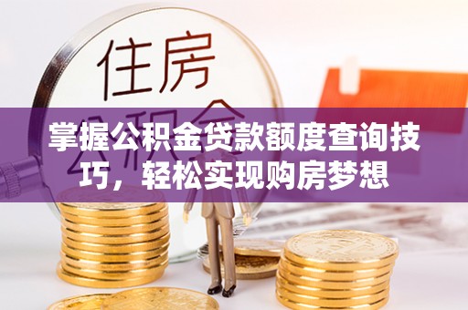 榆林掌握公积金贷款额度查询技巧，轻松实现购房梦想