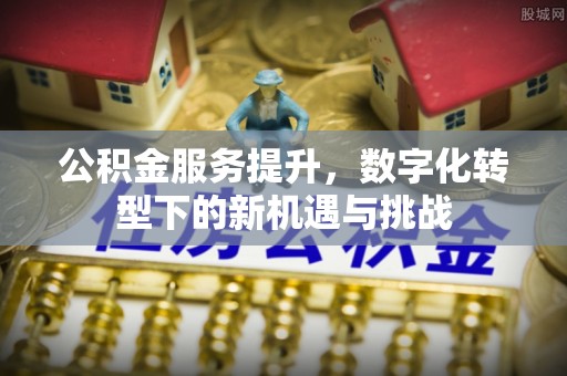 榆林公积金服务提升，数字化转型下的新机遇与挑战