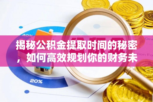 榆林揭秘公积金提取时间的秘密，如何高效规划你的财务未来
