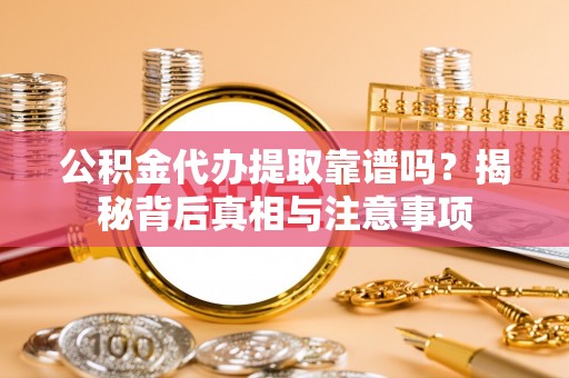 榆林公积金代办提取靠谱吗？揭秘背后真相与注意事项