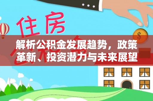 榆林解析公积金发展趋势，政策革新、投资潜力与未来展望