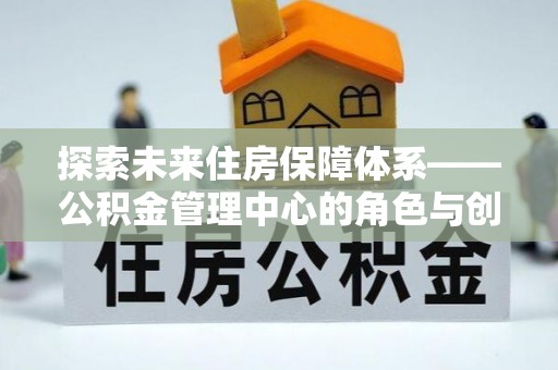 榆林探索未来住房保障体系——公积金管理中心的角色与创新