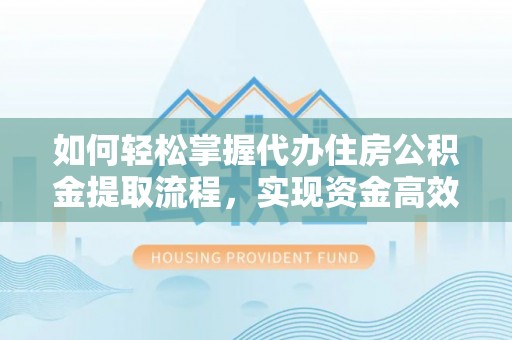榆林如何轻松掌握代办住房公积金提取流程，实现资金高效利用