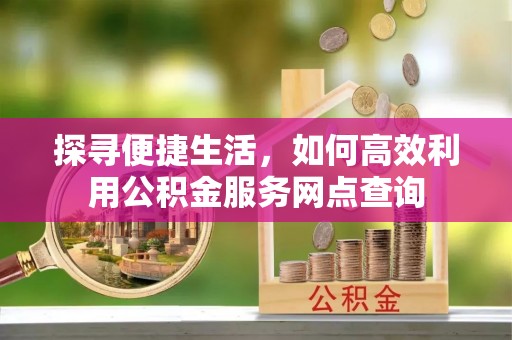 榆林探寻便捷生活，如何高效利用公积金服务网点查询