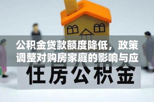 榆林公积金贷款额度降低，政策调整对购房家庭的影响与应对策略