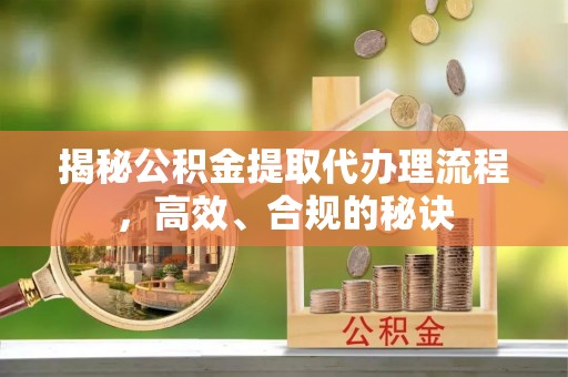 榆林揭秘公积金提取代办理流程，高效、合规的秘诀