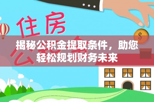 榆林揭秘公积金提取条件，助您轻松规划财务未来