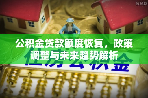 榆林公积金贷款额度恢复，政策调整与未来趋势解析