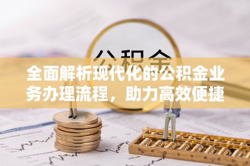 榆林全面解析现代化的公积金业务办理流程，助力高效便捷生活