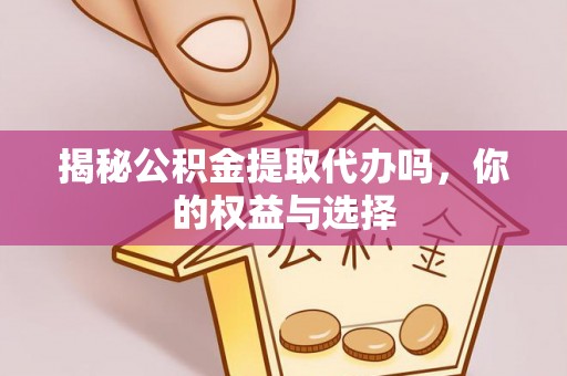榆林揭秘公积金提取代办吗，你的权益与选择