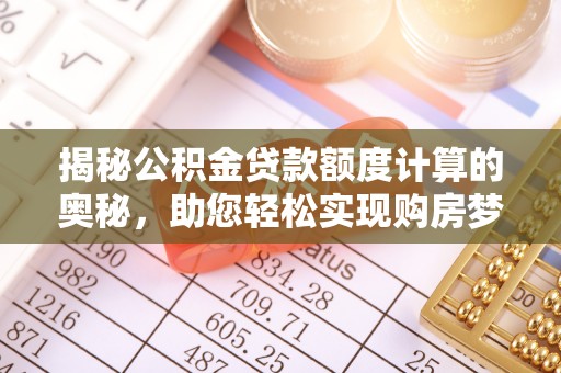 榆林揭秘公积金贷款额度计算的奥秘，助您轻松实现购房梦想