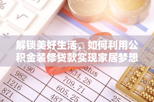 榆林解锁美好生活，如何利用公积金装修贷款实现家居梦想