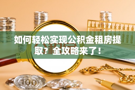 榆林如何轻松实现公积金租房提取？全攻略来了！