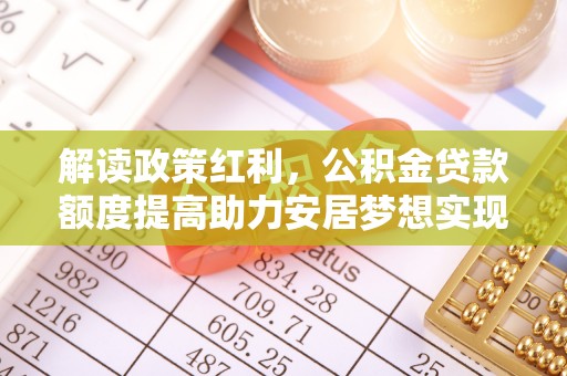 榆林解读政策红利，公积金贷款额度提高助力安居梦想实现