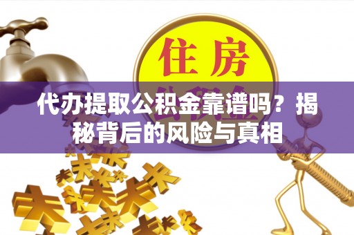 榆林代办提取公积金靠谱吗？揭秘背后的风险与真相