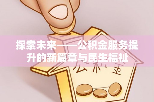 榆林探索未来——公积金服务提升的新篇章与民生福祉