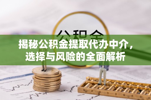 榆林揭秘公积金提取代办中介，选择与风险的全面解析