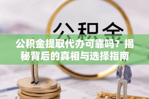榆林公积金提取代办可靠吗？揭秘背后的真相与选择指南