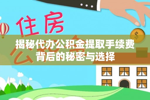 榆林揭秘代办公积金提取手续费背后的秘密与选择
