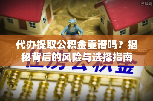 榆林代办提取公积金靠谱吗？揭秘背后的风险与选择指南