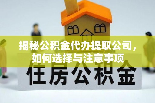 榆林揭秘公积金代办提取公司，如何选择与注意事项
