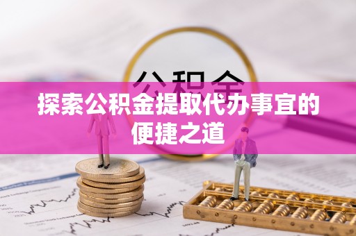 榆林探索公积金提取代办事宜的便捷之道
