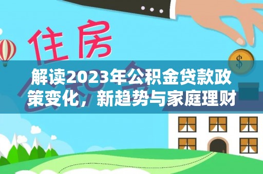 榆林解读2023年公积金贷款政策变化，新趋势与家庭理财规划