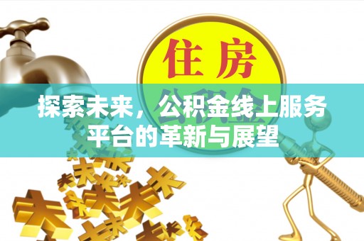 榆林探索未来，公积金线上服务平台的革新与展望