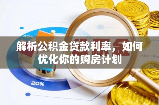 榆林解析公积金贷款利率，如何优化你的购房计划