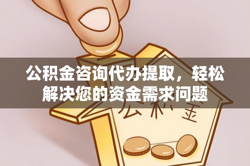榆林公积金咨询代办提取，轻松解决您的资金需求问题