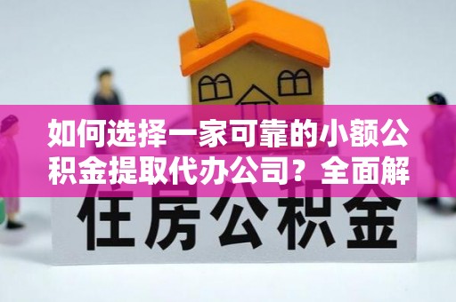 榆林如何选择一家可靠的小额公积金提取代办公司？全面解析与指南