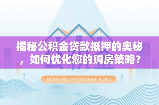 榆林揭秘公积金贷款抵押的奥秘，如何优化您的购房策略？