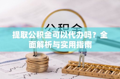 榆林提取公积金可以代办吗？全面解析与实用指南