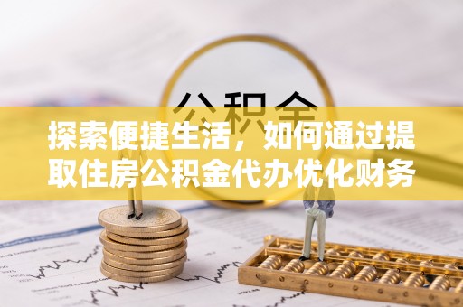 榆林探索便捷生活，如何通过提取住房公积金代办优化财务规划