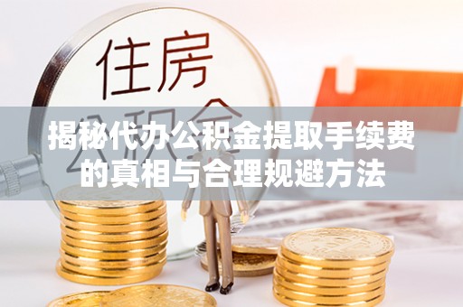 榆林揭秘代办公积金提取手续费的真相与合理规避方法