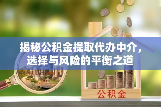 榆林揭秘公积金提取代办中介，选择与风险的平衡之道