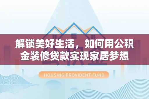 榆林解锁美好生活，如何用公积金装修贷款实现家居梦想