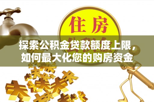 榆林探索公积金贷款额度上限，如何最大化您的购房资金