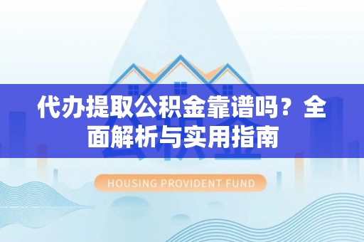 榆林代办提取公积金靠谱吗？全面解析与实用指南