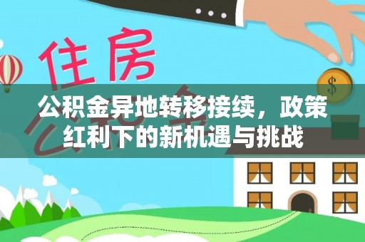 榆林公积金异地转移接续，政策红利下的新机遇与挑战